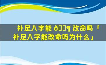 补足八字能 🐶 改命吗「补足八字能改命吗为什么」